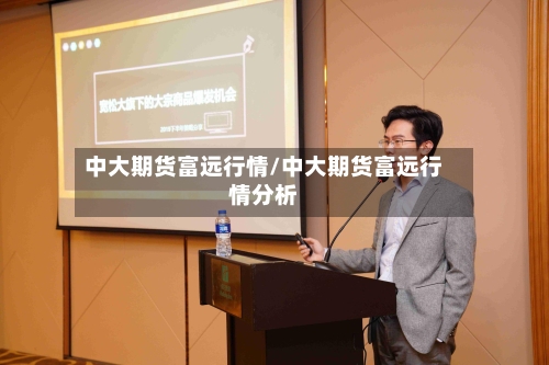 中大期货富远行情/中大期货富远行情分析-第2张图片