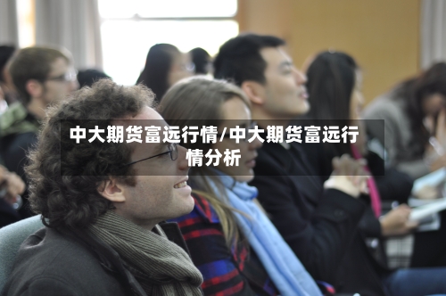 中大期货富远行情/中大期货富远行情分析-第3张图片