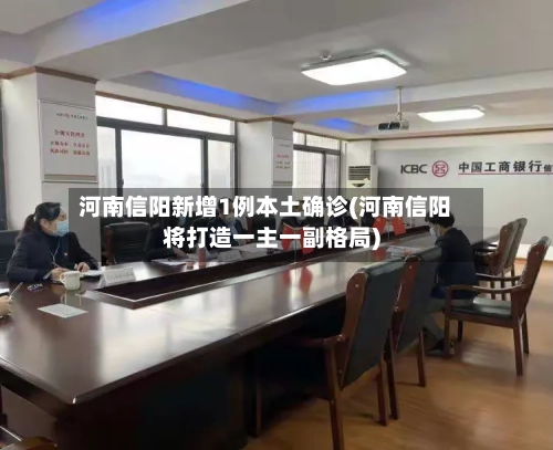 河南信阳新增1例本土确诊(河南信阳将打造一主一副格局)