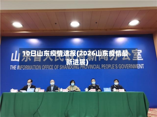 10日山东疫情速报(2026山东疫情最新进展)