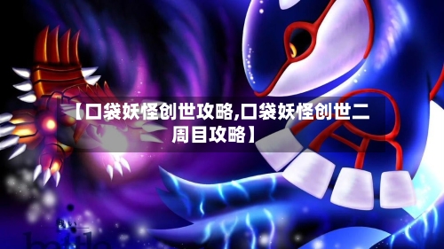 【口袋妖怪创世攻略,口袋妖怪创世二周目攻略】-第2张图片