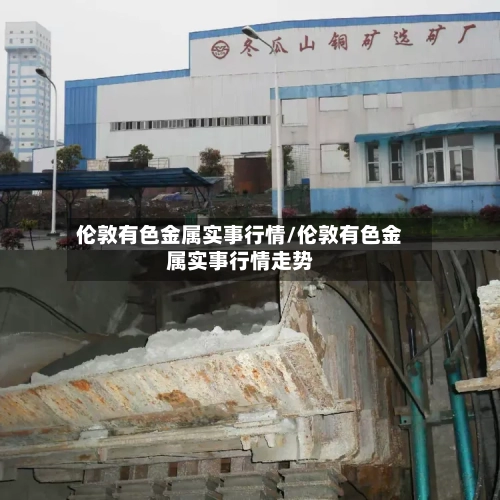 伦敦有色金属实事行情/伦敦有色金属实事行情走势