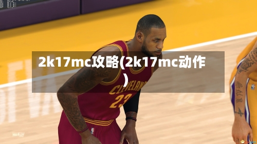 2k17mc攻略(2k17mc动作)-第3张图片