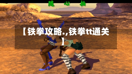 【铁拳攻略.,铁拳tt通关】