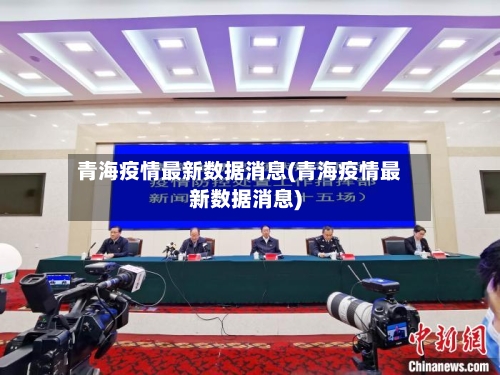 青海疫情最新数据消息(青海疫情最新数据消息)-第2张图片