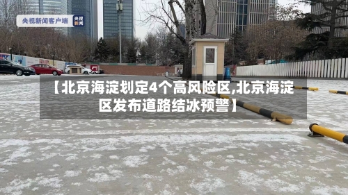 【北京海淀划定4个高风险区,北京海淀区发布道路结冰预警】
