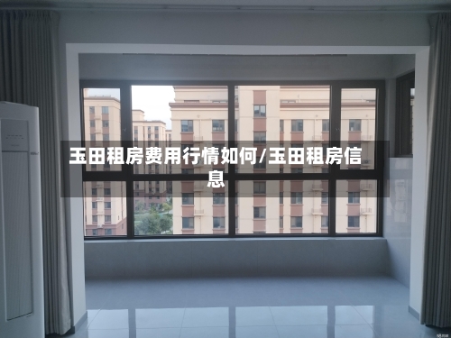 玉田租房费用行情如何/玉田租房信息
