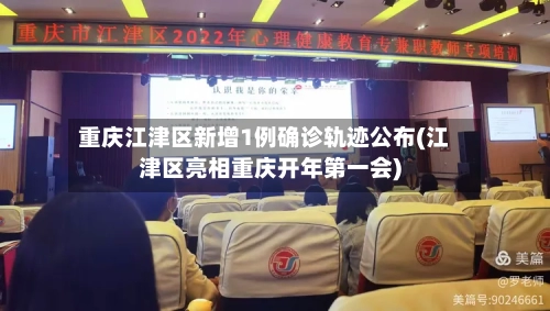 重庆江津区新增1例确诊轨迹公布(江津区亮相重庆开年第一会)