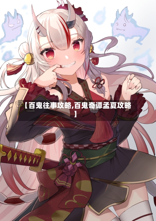【百鬼往事攻略,百鬼奇谭孟夏攻略】