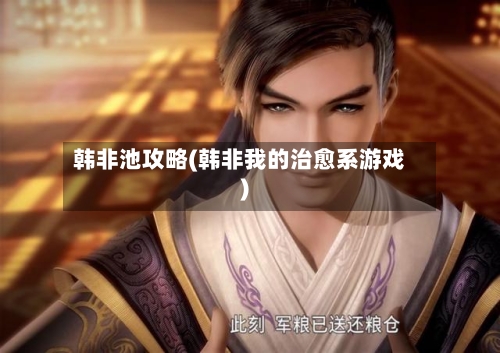 韩非池攻略(韩非我的治愈系游戏)-第2张图片