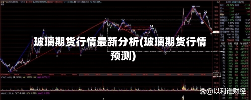玻璃期货行情最新分析(玻璃期货行情预测)