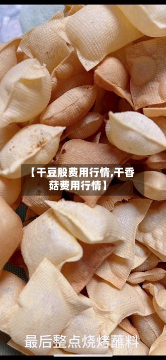【干豆股费用行情,干香菇费用行情】