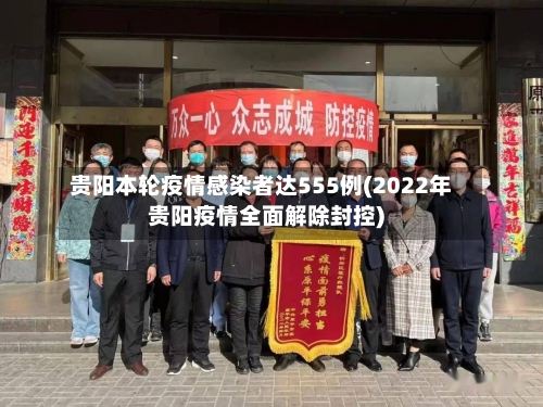 贵阳本轮疫情感染者达555例(2022年贵阳疫情全面解除封控)