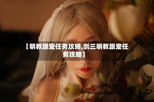 【明教跟宠任务攻略,剑三明教跟宠任务攻略】