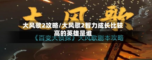 大风歌2攻略/大风歌2智力成长比较高的英雄是谁-第2张图片