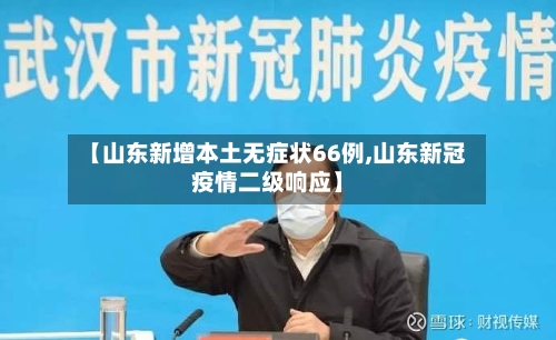 【山东新增本土无症状66例,山东新冠疫情二级响应】-第3张图片