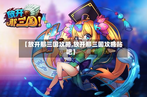 【放开那三国攻略,放开那三国攻略贴吧】-第2张图片