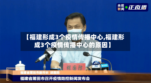 【福建形成3个疫情传播中心,福建形成3个疫情传播中心的原因】-第3张图片