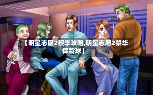 【明星志愿2黎华攻略,明星志愿2黎华保龄球】-第2张图片