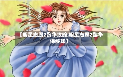 【明星志愿2黎华攻略,明星志愿2黎华保龄球】