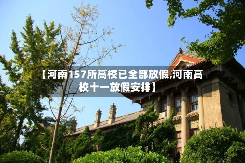 【河南157所高校已全部放假,河南高校十一放假安排】
