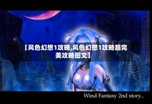 【风色幻想1攻略,风色幻想1攻略超完美攻略图文】
