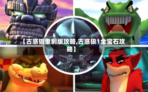 【古惑狼重制版攻略,古惑狼1全宝石攻略】