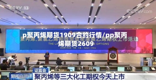 p聚丙烯期货1909合约行情/pp聚丙烯期货2609