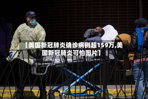 【美国新冠肺炎确诊病例超159万,美国新冠肺炎可怕图片】