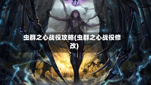 虫群之心战役攻略(虫群之心战役修改)