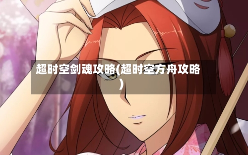 超时空剑魂攻略(超时空方舟攻略)-第1张图片