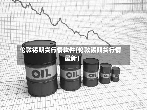 伦敦锡期货行情软件(伦敦锡期货行情最新)-第3张图片