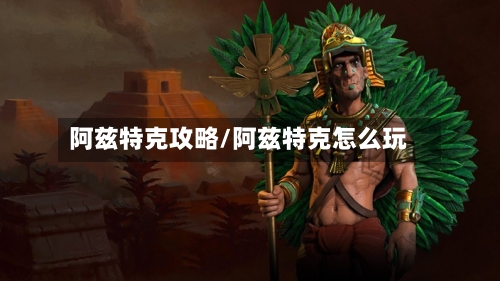 阿兹特克攻略/阿兹特克怎么玩-第3张图片