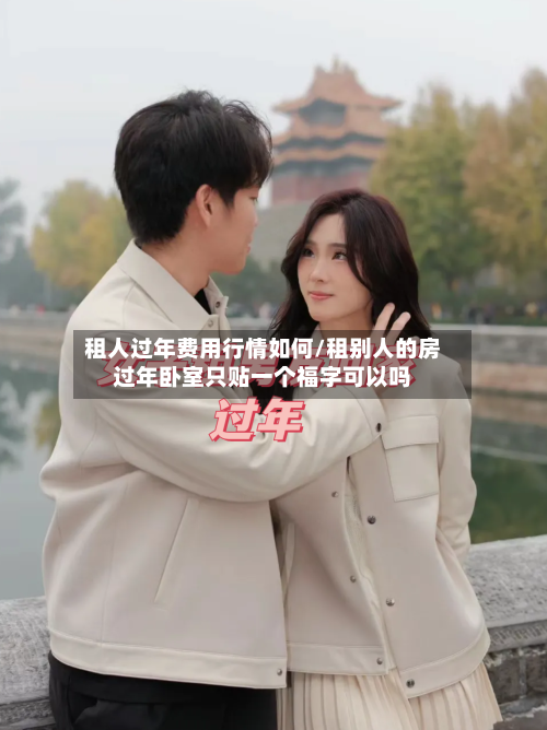 租人过年费用行情如何/租别人的房过年卧室只贴一个福字可以吗