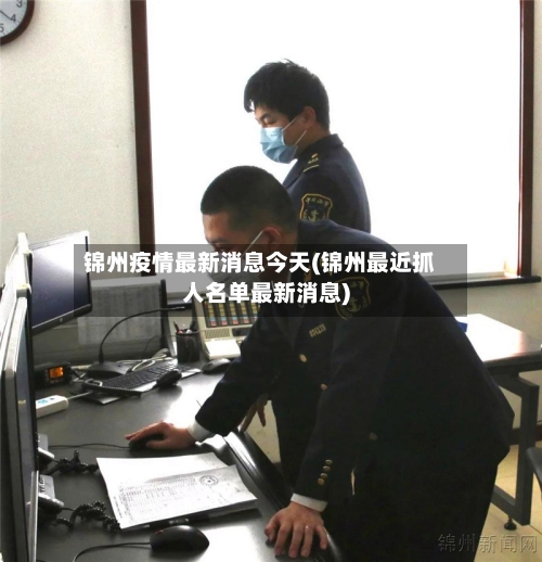 锦州疫情最新消息今天(锦州最近抓人名单最新消息)