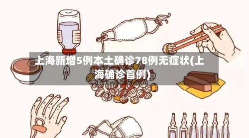 上海新增5例本土确诊78例无症状(上海确诊首例)-第3张图片