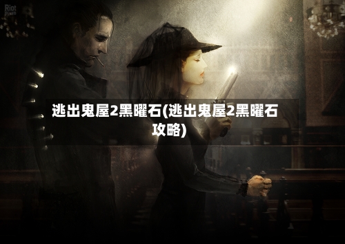 逃出鬼屋2黑曜石(逃出鬼屋2黑曜石攻略)-第2张图片