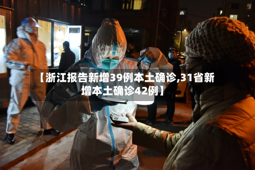 【浙江报告新增39例本土确诊,31省新增本土确诊42例】-第3张图片