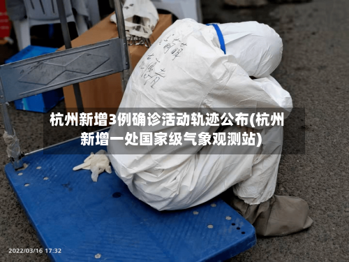 杭州新增3例确诊活动轨迹公布(杭州新增一处国家级气象观测站)-第2张图片
