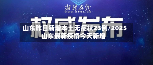山东昨日新增本土无症状23例/2025山东最新疫情今天新增