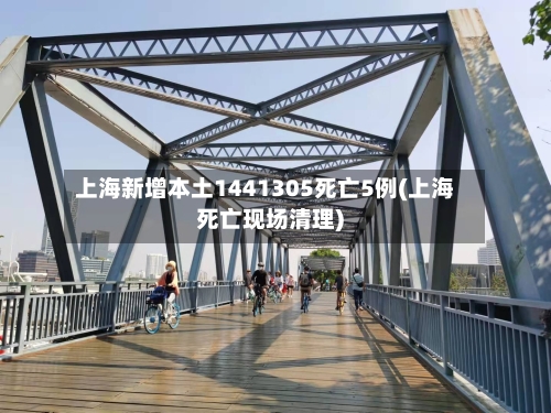 上海新增本土1441305死亡5例(上海死亡现场清理)