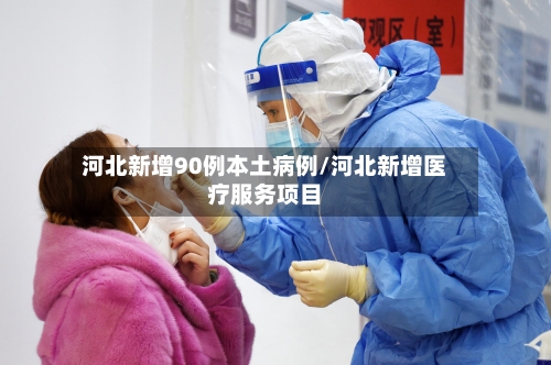 河北新增90例本土病例/河北新增医疗服务项目