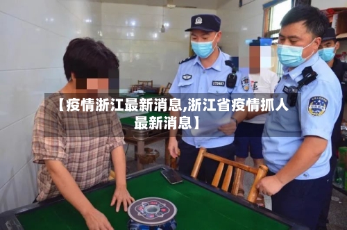 【疫情浙江最新消息,浙江省疫情抓人最新消息】