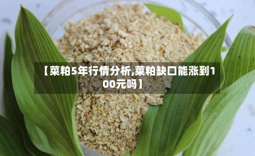 【菜粕5年行情分析,菜粕缺口能涨到100元吗】-第2张图片