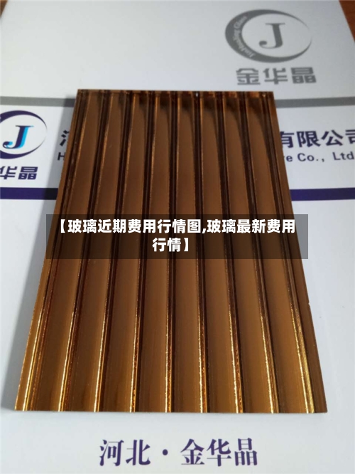【玻璃近期费用行情图,玻璃最新费用行情】