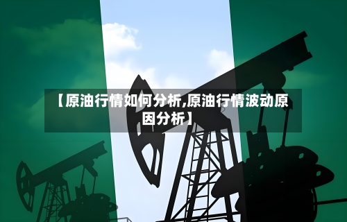 【原油行情如何分析,原油行情波动原因分析】-第2张图片