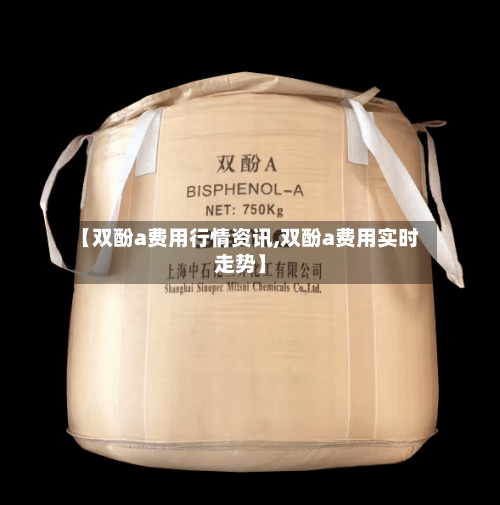 【双酚a费用行情资讯,双酚a费用实时走势】-第3张图片
