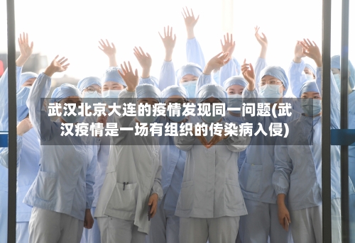 武汉北京大连的疫情发现同一问题(武汉疫情是一场有组织的传染病入侵)