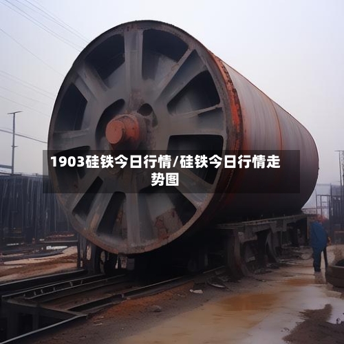 1903硅铁今日行情/硅铁今日行情走势图-第2张图片