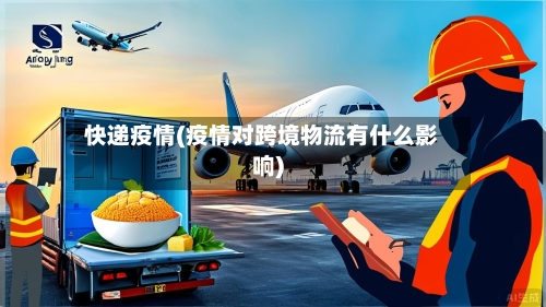 快递疫情(疫情对跨境物流有什么影响)